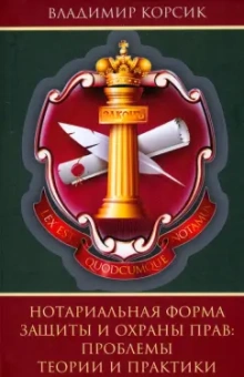 Владимир Корсик: Нотариальная форма защиты и охраны прав. Проблемы теории и практики