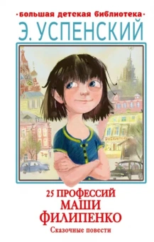 Эдуард Успенский: 25 профессий Маши Филипенко. Сказочные повести