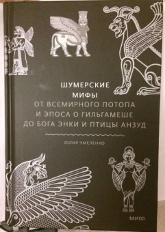 Юлия Чмеленко: Шумерские мифы. От Всемирного потопа и эпоса о Гильгамеше до бога Энки и птицы Анзуд