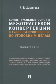 Алия Шарипова: Концептуальные основы межотраслевой конвергенции в судебном производстве по уголовным делам. Моногр.