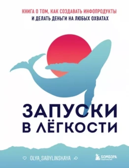 Оля Сабылинская: Запуски в лёгкости. Книга о том, как создавать инфопродукты и делать деньги на любых охватах