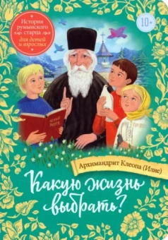 Клеопа Архимандрит: Какую жизнь выбрать? Истории румынского старца для детей и взрослых