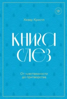 Хезер Кристл: Книга слез. Пронзительные истории о плаче. От личных переживаний до научных открытий