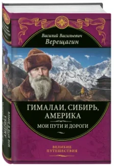 Василий Верещагин: Гималаи, Сибирь, Америка. Мои пути и дороги. Очерки, наброски, воспоминания