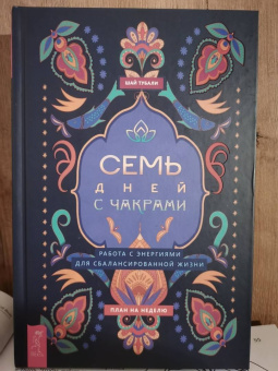 Шай Тубали: Семь дней с чакрами. Работа с энергиями для сбалансированной жизни. План на неделю