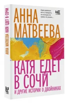 Анна Матвеева: Катя едет в Сочи. И другие истории о двойниках
