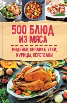 500 блюд из мяса. Индейка, кролик, утка, курица, перепелка