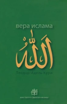 Адель-Теодор Кури: Вера ислама. В сравнении с богословскими принципами католической Церкви