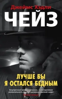 Джеймс Чейз: Лучше бы я остался бедным. Романы