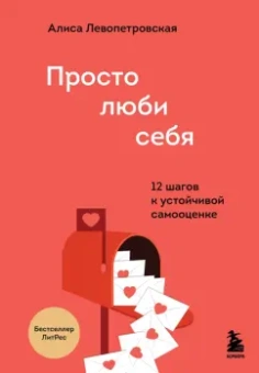 Алиса Левопетровская: Просто люби себя. 12 шагов к устойчивой самооценке