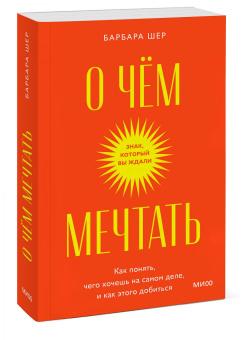 Барбара Шер: О чем мечтать. Как понять, чего хочешь на самом деле, и как этого добиться
