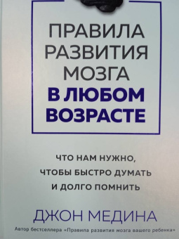 Джон Медина: Правила развития мозга в любом возрасте. Что нам нужно, чтобы быстро думать и долго помнить