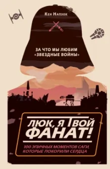 Кен Напзок: Люк, я твой фанат! За что мы любим "Звёздные войны". 100 эпичных моментов саги, которые покорили