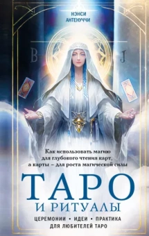 Нэнси Антенуччи: Таро и ритуалы.Как использовать магию для глубокого чтения карт, а карты - для роста магической силы