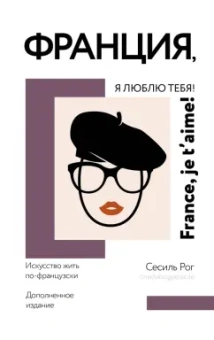 Сесиль Рог: Франция, я люблю тебя! Искусство жить по-французски