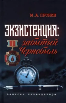 Михаил Пронин: Экзистенция. Забытый Чернобыль. Записки ликвидатора