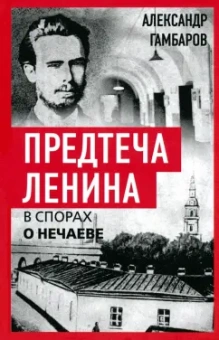 Александр Гамбаров: Предтеча Ленина. В спорах о Нечаеве