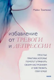 Майкл Томпкинс: Избавление от тревоги и депрессии. Простые практики, которые помогут управлять своим настроением