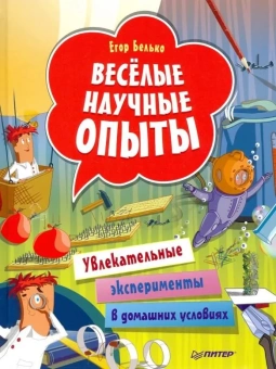 Белько Егор Анатольевич: Весёлые научные опыты. Увлекательные эксперименты в домашних условиях