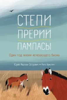 Юрий Маслов-Острович: Степи, прерии, пампасы. Один год жизни исчезающего биома