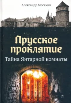 Александр Мосякин: Прусское проклятие. Тайна Янтарной комнаты
