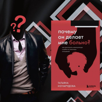 Татьяна Изумрудова: Почему он делает мне больно? Как распознать манипулятора и выйти из токсичных отношений