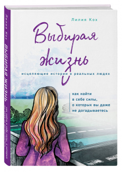 Лилия Кох: Выбирая жизнь. Как найти в себе силы, о которых вы даже не догадываетесь