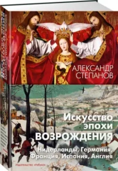Александр Степанов: Искусство эпохи Возрождения. Нидерланды, Германия, Франция, Испания, Англия