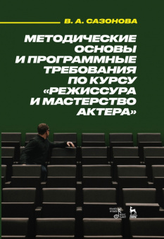 Валентина Сазонова: Методические основы и программные требования по курсу «Режиссура и мастерство актера». Учебное пособ