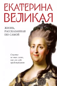 Екатерина Великая: Екатерина Великая. Жизнь, рассказанная ею самой