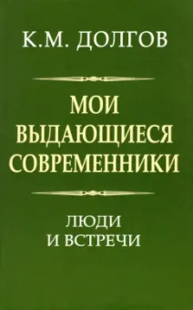 Константин Долгов: Мои выдающиеся современники. Люди и встречи