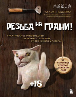 Тадзима Такаоки: Резьба на ГРАНИ! Практическое руководство по работе с деревом от японского мастера
