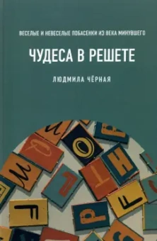 Людмила Черная: Чудеса в решете, или Веселые и невеселые побасенки из века минувшего