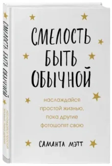 Саманта Мэтт: Смелость быть обычной. Наслаждайся простой жизнью, пока другие фотошопят свою