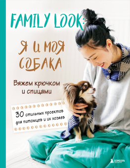 Долотова Т. - ред.: Family look. Я и моя собака. Вяжем крючком и спицами. 30 стильных проектов для питомцев и их хозяев