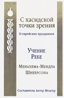 Менахем-Мендл Шнеерсон: С хасидской точки зрения. О еврейских праздниках. Учение Ребе Менахема-Мендла Шнеерсона