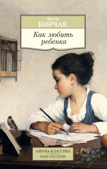 Януш Корчак: Как любить ребенка