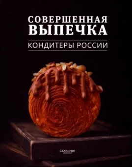 Совершенная выпечка. 
Кондитеры России