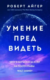 Роберт Айгер: Умение предвидеть. Чему я научился за 15 лет на посту главы Walt Disney