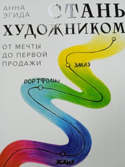 Анна Эгида: Стань художником. От мечты до первой продажи. Путеводитель по монетизации своего творчества