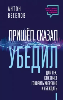 Антон Веселов: Пришел. Сказал. Убедил. Для тех, кто хочет говорить уверенно и убеждать