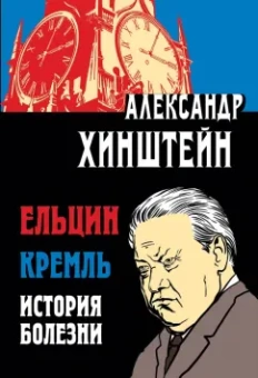 Александр Хинштейн: Ельцин. Кремль. История болезни