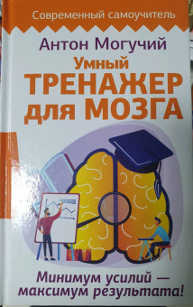 Антон Могучий: Умный тренажер для мозга. Минимум усилий – максимум результата!