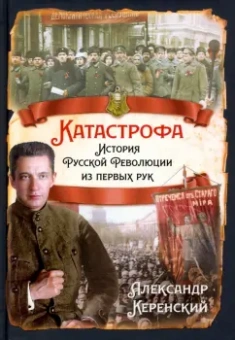Александр Керенский: Катастрофа. История русской революции из первых рук