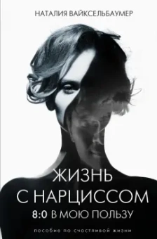 Наталия Вайксельбаумер: Жизнь с нарциссом. 8: 0 в мою пользу. Пособие по счастливой жизни