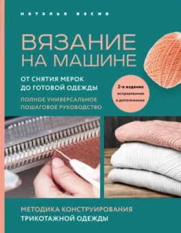 Наталья Васив: Вязание на машине. От снятия мерок до готовой одежды. Полное универсальное пошаговое руководство