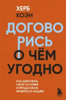 Херб Коэн: Договорись о чем угодно. Как диктовать свои условия и продолжать нравиться людям