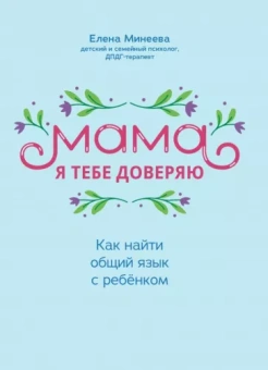 Елена Минеева: Мама, я тебя доверяю. Как найти общий язык с ребенком