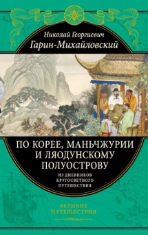 Николай Гарин-Михайловский: По Корее, Маньчжурии и Ляодунскому полуострову. Из дневников кругосветного путешествия