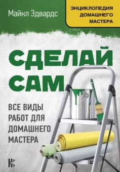 Майкл Эдвардс: Сделай сам. Все виды работ для домашнего мастера